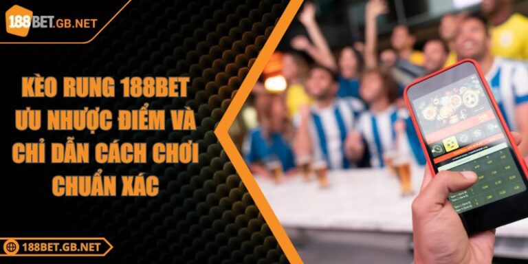 Kèo rung 188BET Ưu Nhược Điểm Và Chỉ Dẫn Cách Chơi Chuẩn Xác