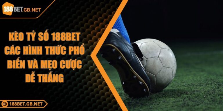Kèo Tỷ Số 188BET Các Hình Thức Phổ Biến Và Mẹo Cược Dễ Thắng 2 Kèo Tỷ Số 188BET Các Hình Thức Phổ Biến Và Mẹo Cược Dễ Thắng