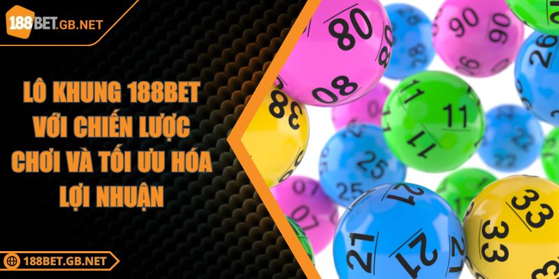 Lô Khung 188BET Với Chiến Lược Chơi Và Tối Ưu Hóa Lợi Nhuận