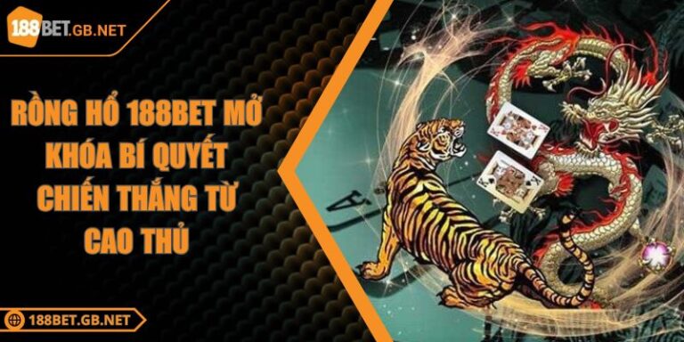 Rồng Hổ 188BET Mở Khóa Bí Quyết Chiến Thắng Từ Cao Thủ