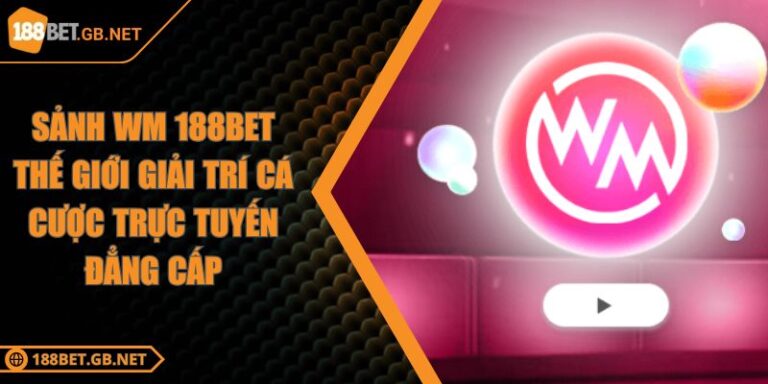 Sảnh WM 188BET Thế Giới Giải Trí Cá Cược Trực Tuyến Đẳng Cấp