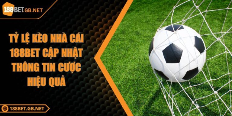 Tỷ Lệ Kèo Nhà Cái 188BET Cập Nhật Thông Tin Cược Hiệu Quả